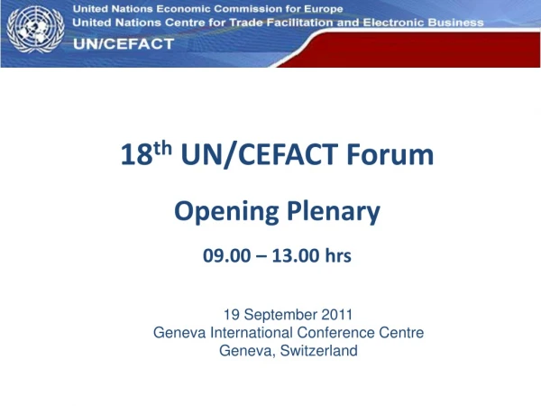 18 th  UN/CEFACT Forum Opening Plenary 09.00 – 13.00 hrs