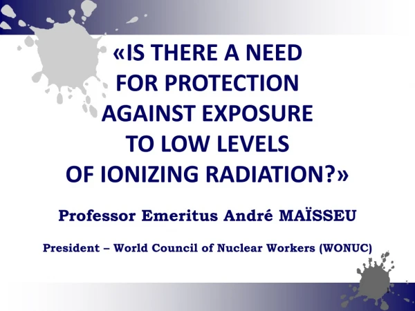 «IS THERE A NEED FOR PROTECTION  AGAINST EXPOSURE TO LOW LEVELS OF IONIZING RADIATION?»
