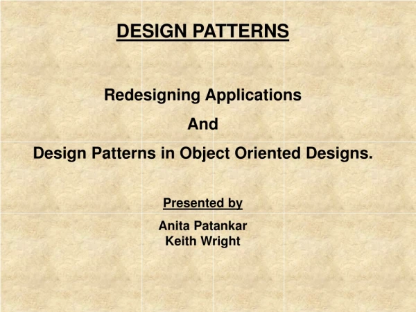 DESIGN PATTERNS Redesigning Applications  And  Design Patterns in Object Oriented Designs.