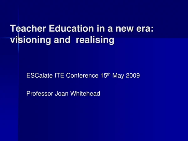 Teacher Education in a new era: visioning and  realising