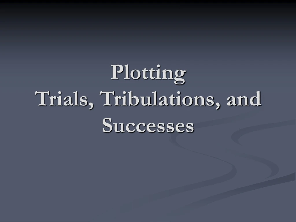 plotting trials tribulations and successes