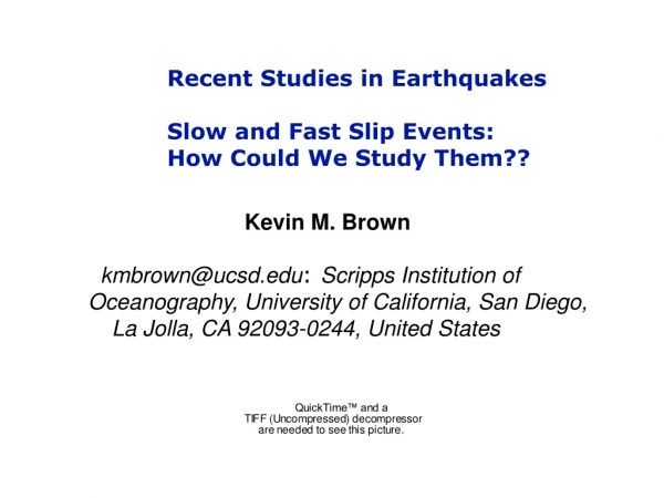 Recent Studies in Earthquakes Slow and Fast Slip Events: How Could We Study Them??