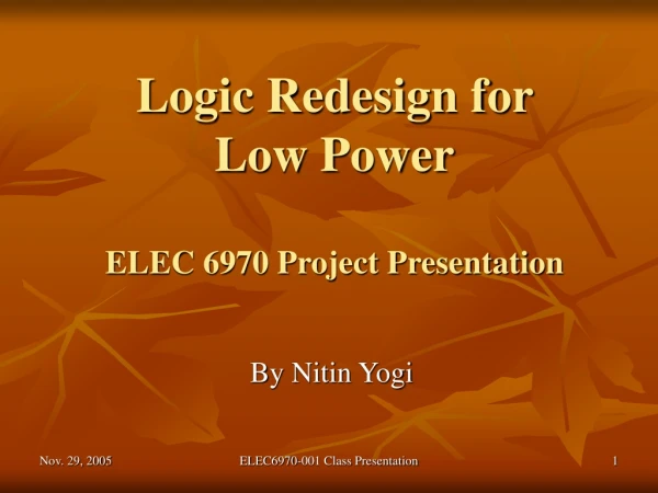 Logic Redesign for  Low Power ELEC 6970 Project Presentation