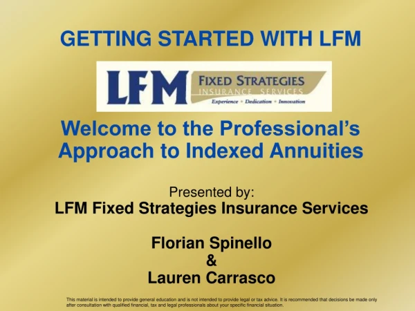 GETTING STARTED WITH LFM Welcome to the Professional’s Approach to Indexed Annuities