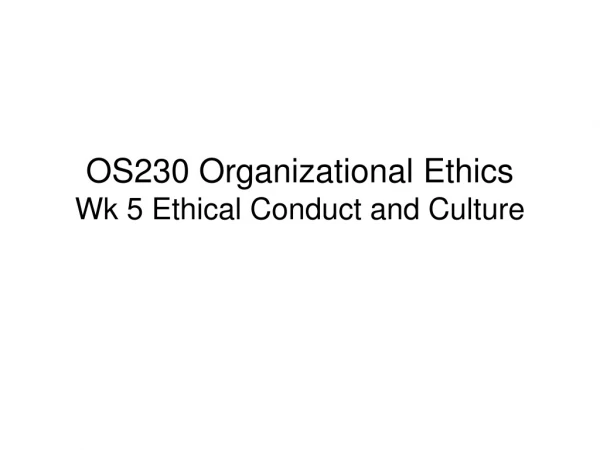 OS230 Organizational Ethics Wk 5 Ethical Conduct and Culture