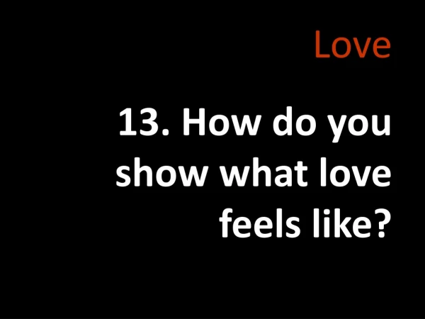 Love 13. How do you show what love feels like?