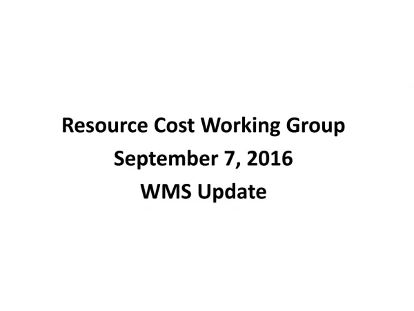Resource Cost Working Group September 7, 2016 WMS Update