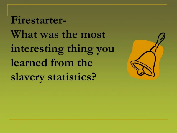 Firestarter-         What was the most interesting thing you learned from the slavery statistics?