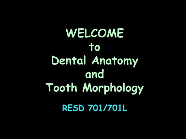 WELCOME to Dental Anatomy  and Tooth Morphology RESD 701/701L