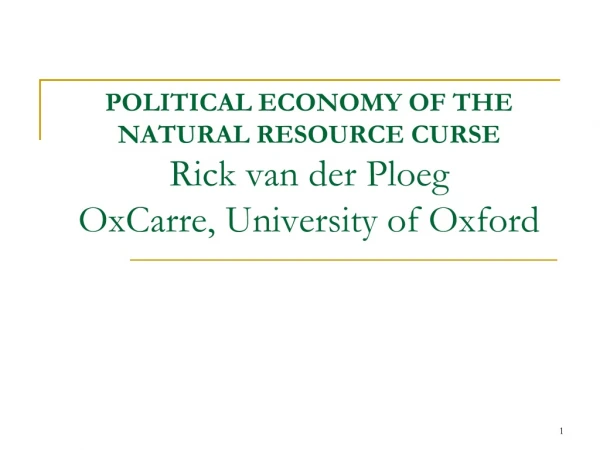 POLITICAL ECONOMY OF THE NATURAL RESOURCE CURSE Rick van der Ploeg OxCarre, University of Oxford