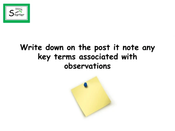 Write down on the post it note any key terms associated with observations