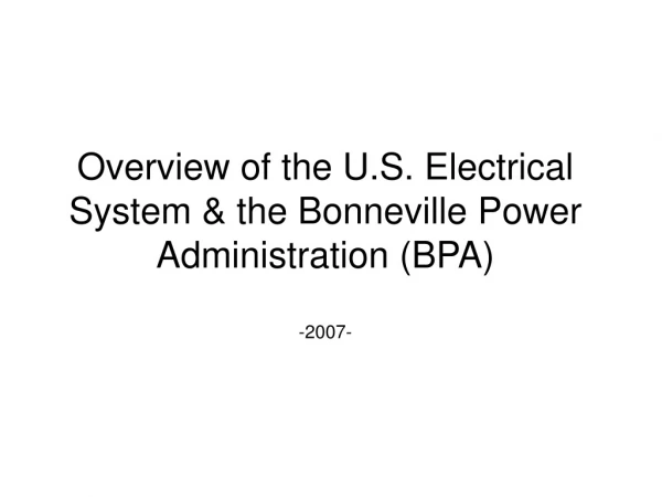 Overview of the U.S. Electrical System &amp; the Bonneville Power Administration (BPA) -2007-