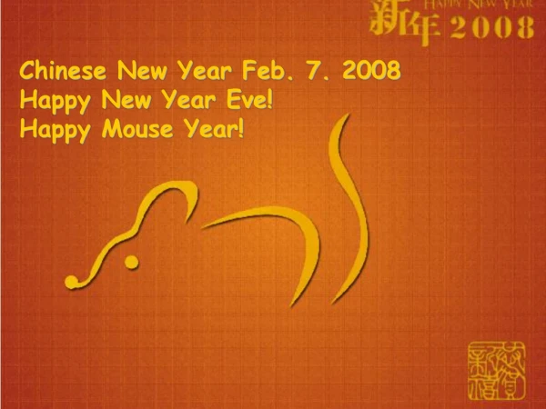 Chinese New Year Feb. 7. 2008 Happy New Year Eve! Happy Mouse Year!