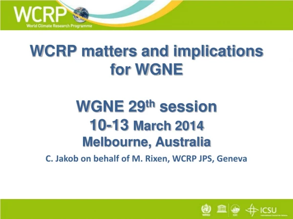 WCRP matters and implications for WGNE WGNE 29 th  session 10-13  March 2014 Melbourne, Australia
