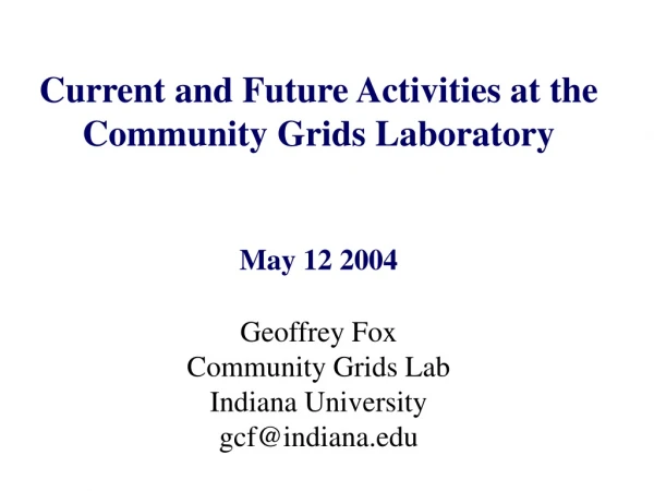 Current and Future Activities at the  Community Grids Laboratory May 12 2004