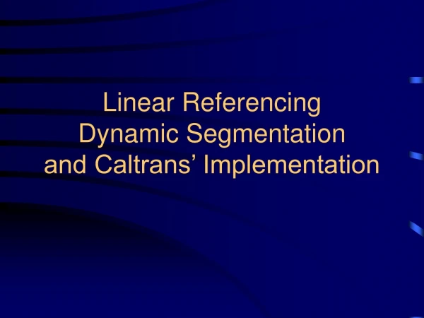 Linear Referencing Dynamic Segmentation and Caltrans’ Implementation