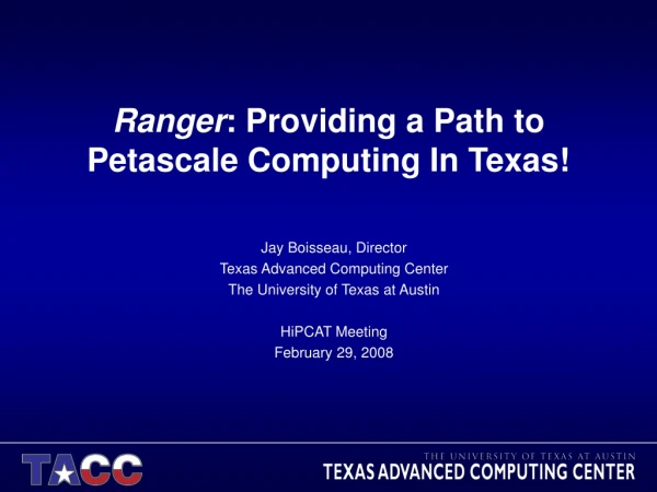 Ranger : Providing a Path to Petascale Computing In Texas!