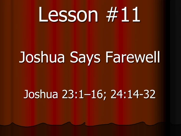 Lesson #11 Joshua Says Farewell Joshua 23:1–16; 24:14-32