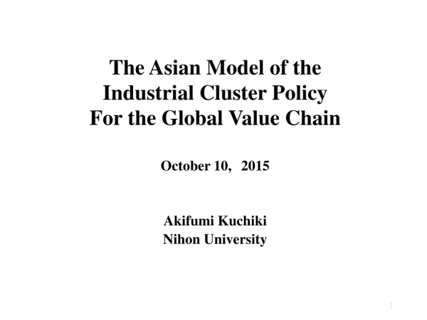 The Asian Model of the  Industrial Cluster Policy   For the Global Value Chain October 10, 2015