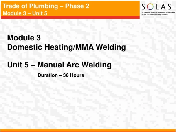 Module 3   Domestic Heating/MMA Welding Unit 5 –  Manual Arc Welding Duration – 36 Hours