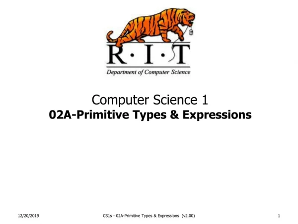 Computer Science 1  02A-Primitive Types &amp; Expressions