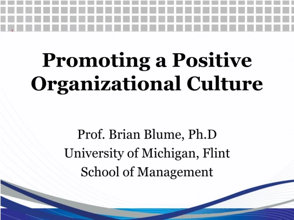 Promoting a Positive  Organizational Culture Prof. Brian Blume, Ph.D University of Michigan, Flint