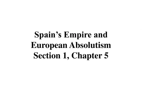Spain’s Empire and European Absolutism Section 1, Chapter 5