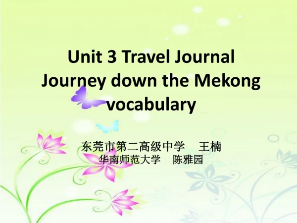 Unit 3 Travel Journal Journey down the Mekong vocabulary 东莞市第二高级中学     王楠 华南师范大学     陈雅园