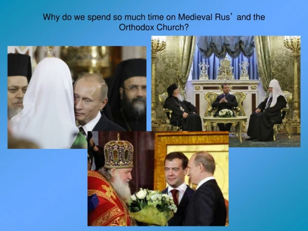 Why do we spend so much time on Medieval Rus ’  and the Orthodox Church?