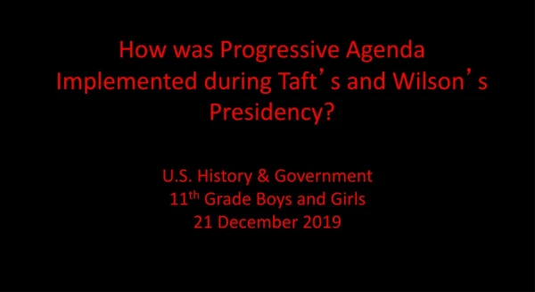How was Progressive Agenda Implemented during Taft ’ s and Wilson ’ s Presidency?
