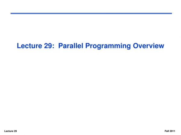 Lecture 29:  Parallel Programming Overview