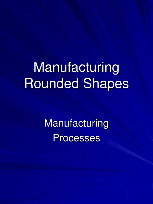 Manufacturing Rounded Shapes