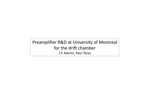 Preamplifier R&amp;D at University of Montreal for the drift chamber J.P. Martin, Paul Taras