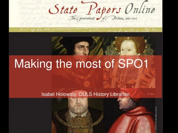 Making the most of SPO1 Isabel Holowaty, OULS History Librarian