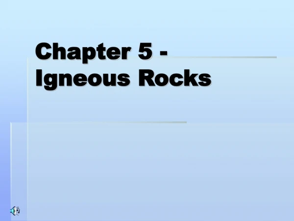 Chapter 5 - 	 Igneous Rocks