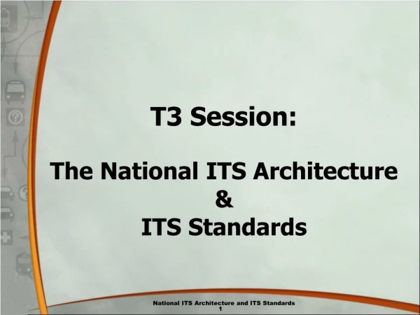 T3 Session: The National ITS Architecture  &amp; ITS Standards
