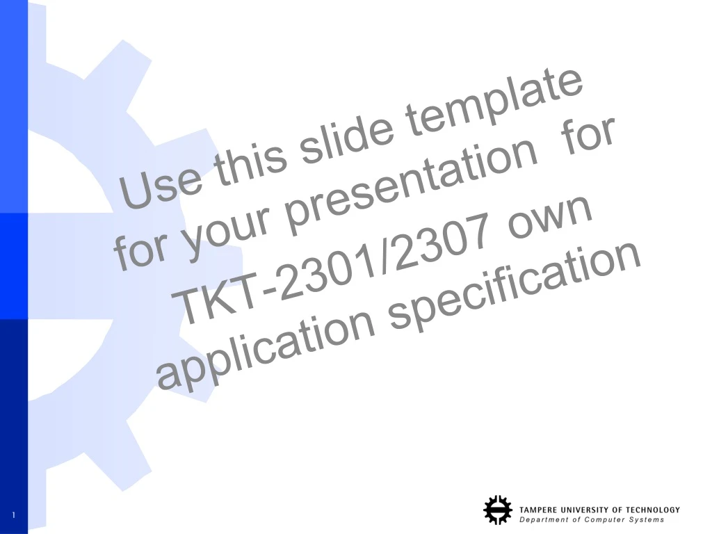 use this slide template for your presentation for tkt 2301 2307 own application specification