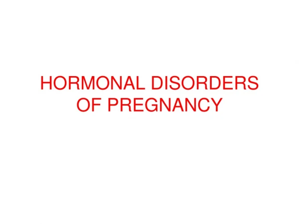 HORMONAL DISORDERS OF PREGNANCY