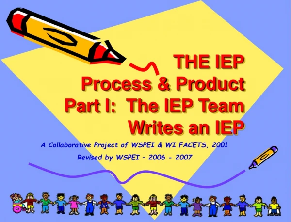 THE IEP Process &amp; Product Part I:  The IEP Team  Writes an IEP
