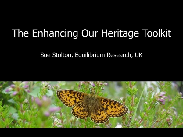 The Enhancing Our Heritage Toolkit Sue Stolton, Equilibrium Research, UK