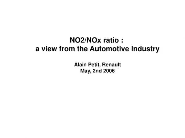 NO2/NOx ratio :  a view from the Automotive Industry Alain Petit, Renault May, 2nd 2006