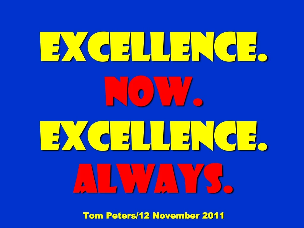 excellence now excellence always tom peters 12 november 2011