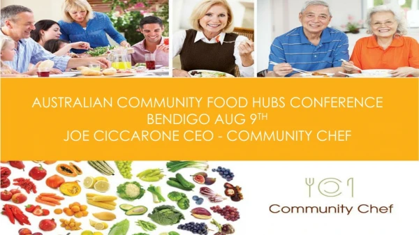 AUSTRALIAN COMMUNITY FOOD HUBS CONFERENCE BENDIGO AUG 9 TH JOE CICCARONE CEO - COMMUNITY CHEF