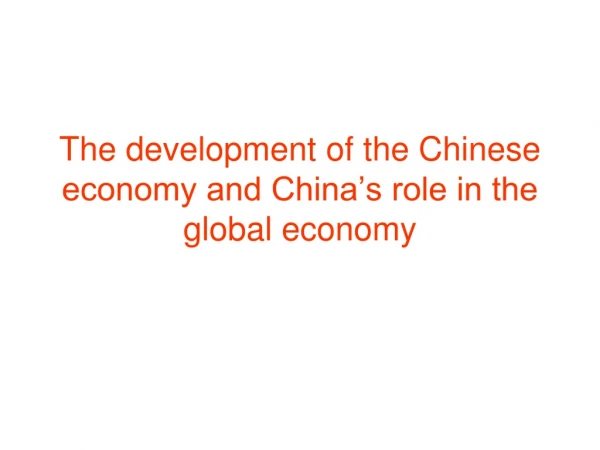 The development of the Chinese economy and China’s role in the global economy