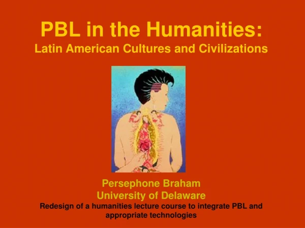PBL in the Humanities:  Latin American Cultures and Civilizations Persephone Braham