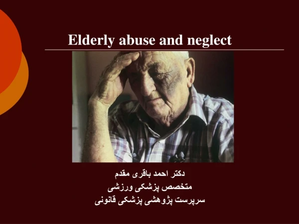 Elderly abuse and neglect  دکتر احمد باقری مقدم متخصص پزشکی ورزشی سرپرست پژوهشی پزشکی قانونی
