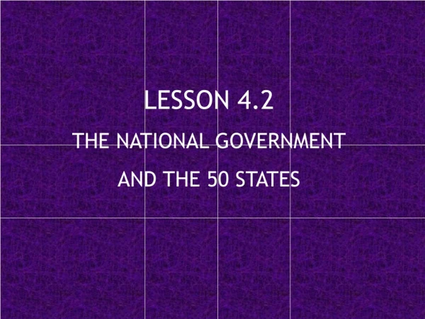LESSON 4.2 THE NATIONAL GOVERNMENT AND THE 50 STATES