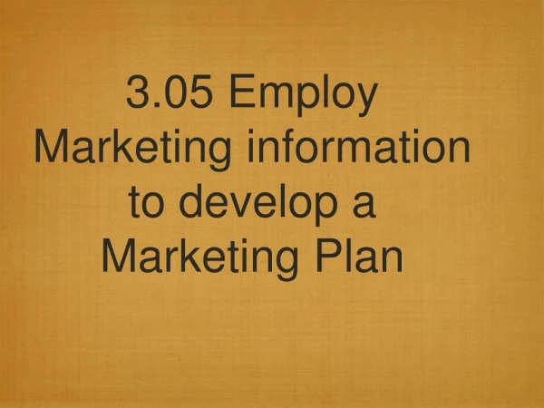3.05 Employ  Marketing information to develop a Marketing Plan