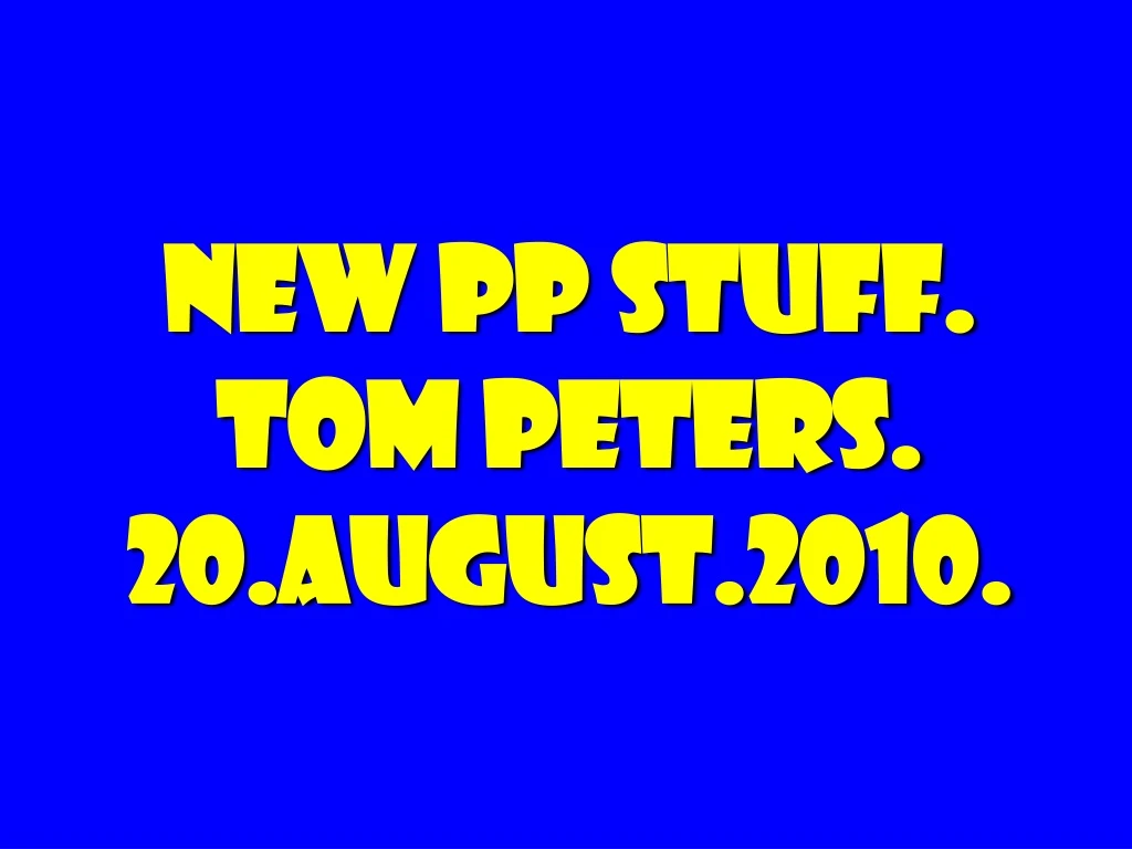 new pp stuff tom peters 20 august 2010