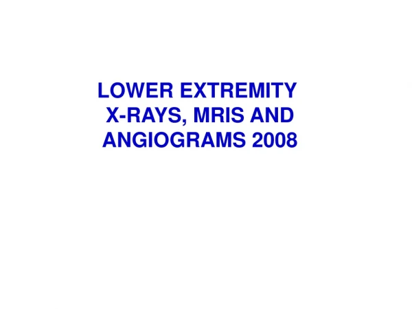 LOWER EXTREMITY  X-RAYS, MRIS AND ANGIOGRAMS 2008